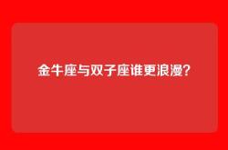 金牛座与双子座谁更浪漫？
