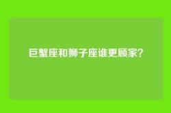 巨蟹座和狮子座谁更顾家？