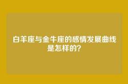 白羊座与金牛座的感情发展曲线是怎样的？