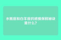 水瓶座和白羊座的感情保鲜秘诀是什么？