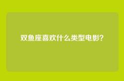 双鱼座喜欢什么类型电影？