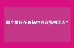哪个星座在职场中最容易得罪人？