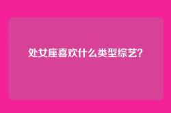 处女座喜欢什么类型综艺？