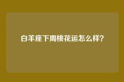 白羊座下周桃花运怎么样？