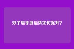 双子座季度运势如何提升？