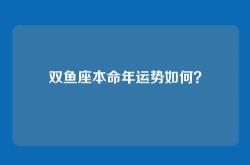 双鱼座本命年运势如何？