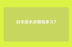 白羊座水逆期有多久？