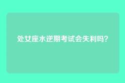 处女座水逆期考试会失利吗？