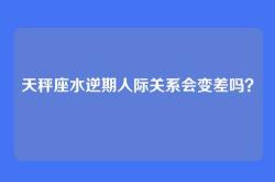 天秤座水逆期人际关系会变差吗？