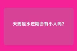 天蝎座水逆期会有小人吗？