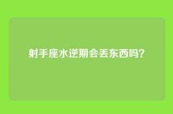 射手座水逆期会丢东西吗？