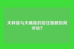 天秤座与天蝎座的信任指数如何评估？