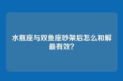 水瓶座与双鱼座吵架后怎么和解最有效？