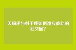天蝎座与射手座如何适应彼此的社交圈？