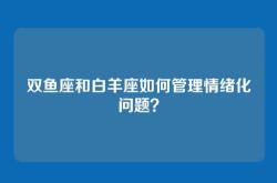 双鱼座和白羊座如何管理情绪化问题？