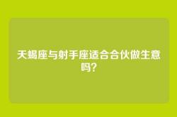 天蝎座与射手座适合合伙做生意吗？