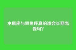 水瓶座与双鱼座真的适合长期恋爱吗？