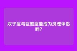 双子座与巨蟹座能成为灵魂伴侣吗？