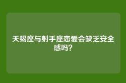 天蝎座与射手座恋爱会缺乏安全感吗？