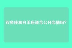双鱼座和白羊座适合公开恋情吗？