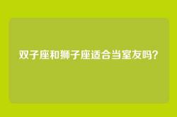 双子座和狮子座适合当室友吗？