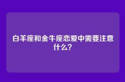 白羊座和金牛座恋爱中需要注意什么？