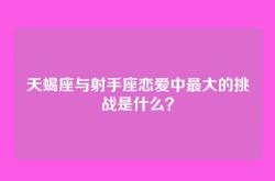 天蝎座与射手座恋爱中最大的挑战是什么？