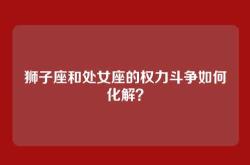 狮子座和处女座的权力斗争如何化解？