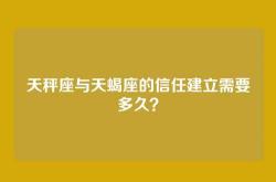 天秤座与天蝎座的信任建立需要多久？