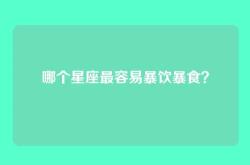 哪个星座最容易暴饮暴食？