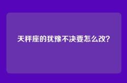 天秤座的犹豫不决要怎么改？