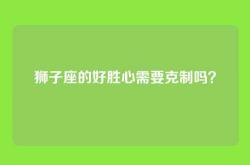 狮子座的好胜心需要克制吗？