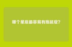 哪个星座最容易有拖延症？