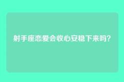 射手座恋爱会收心安稳下来吗？