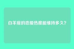 白羊座的恋爱热度能维持多久？