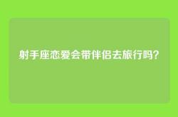 射手座恋爱会带伴侣去旅行吗？