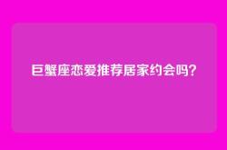 巨蟹座恋爱推荐居家约会吗？