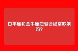 白羊座和金牛座恋爱会经常吵架吗？
