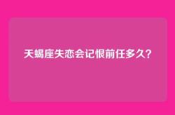 天蝎座失恋会记恨前任多久？