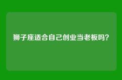 狮子座适合自己创业当老板吗？