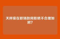 天秤座在职场如何拒绝不合理加班？