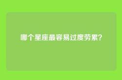 哪个星座最容易过度劳累？