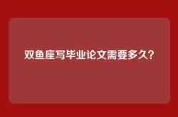 双鱼座写毕业论文需要多久？