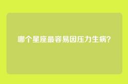 哪个星座最容易因压力生病？