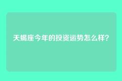 天蝎座今年的投资运势怎么样？