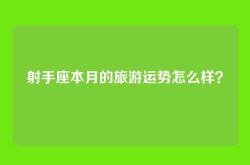 射手座本月的旅游运势怎么样？