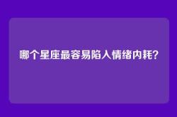 哪个星座最容易陷入情绪内耗？