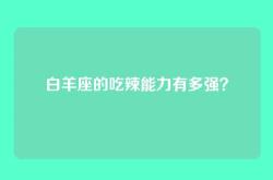 白羊座的吃辣能力有多强？
