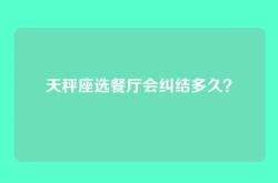 天秤座选餐厅会纠结多久？