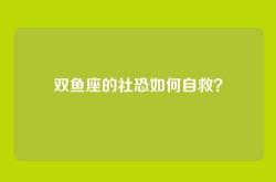 双鱼座的社恐如何自救？